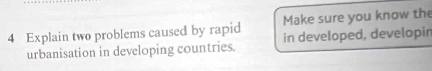 Explain two problems caused by rapid Make sure you know the 
urbanisation in developing countries. in developed, developin