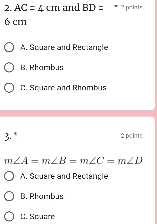 AC=4cm and BD= * 2 points
6 cm
A. Square and Rectangle
B. Rhombus
C. Square and Rhombus
3. * 2 points
m∠ A=m∠ B=m∠ C=m∠ D
A. Square and Rectangle
B. Rhombus
C. Square