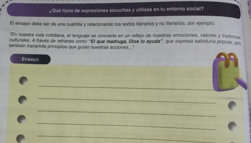 ¿Qué tipos de expresiones escuchas y utilizas en tu entorno social? 
El ensayo debe ser de una cuartilla y relacionando los textos literarios y no literarios, por ejemplo: 
“En nuestra vida cotidiana, el lenguaje se convierte en un reflejo de nuestras emociones, valores y tradiciones 
culturales. A través de refranes como “El que madruga, Dios lo ayuda”, que expresa sabiduría popular, pero 
también transmite principios que guían nuestras acciones..." 
Ensayo 
_ 
_ 
_ 
_ 
_ 
_