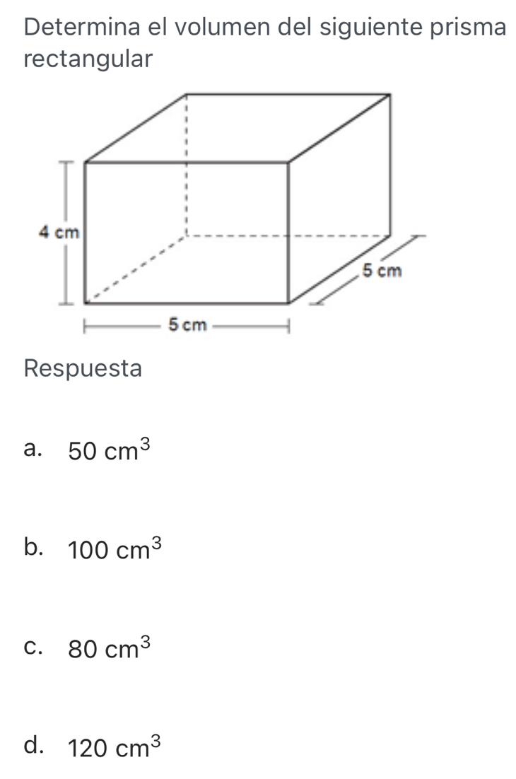 Determina el volumen del siguiente prisma
rectangular
Respuesta
a. 50cm^3
b. 100cm^3
C. 80cm^3
d. 120cm^3