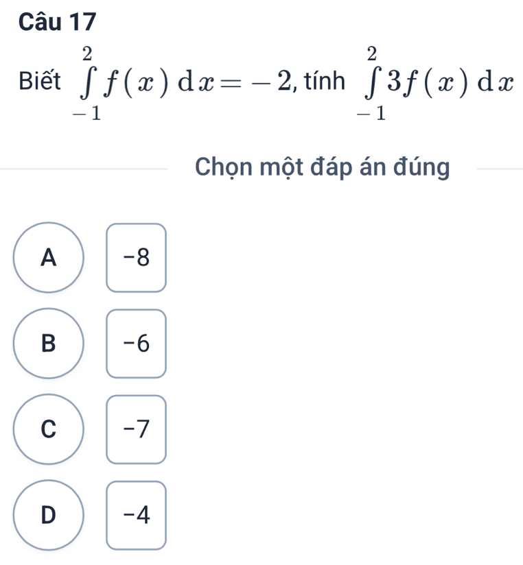 Biết ∈tlimits _(-1)^2f(x)dx=-2 , tính ∈tlimits _(-1)^23f(x)dx
Chọn một đáp án đúng
A -8
B -6
C -7
D -4