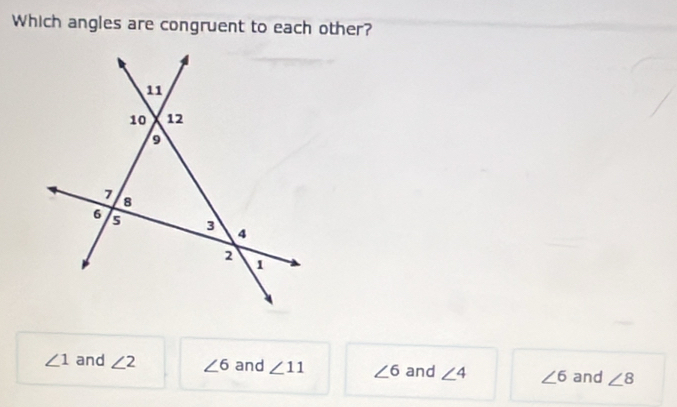 Which angles are congruent to each other?
∠ 1 and ∠ 2 ∠ 6 and ∠ 11 ∠ 6 and ∠ 4 ∠ 6 and ∠ 8