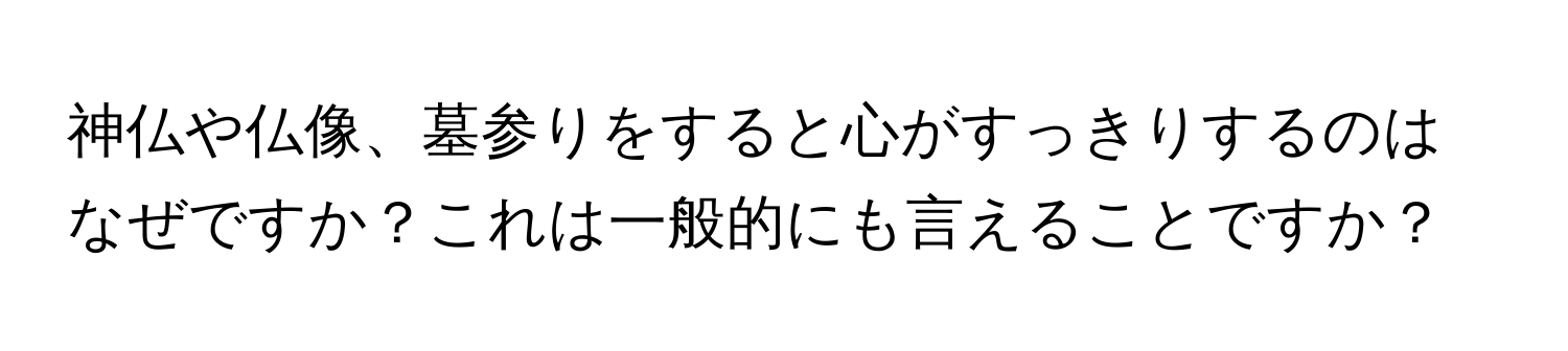 神仏や仏像、墓参りをすると心がすっきりするのはなぜですか？これは一般的にも言えることですか？