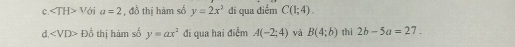 C. V ới a=2 , đồ thị hàm số y=2x^2 đi qua điểm C(1;4).
d. Dhat 0 thị hàm số y=ax^2 đi qua hai điểm A(-2;4) và B(4;b) thì 2b-5a=27.