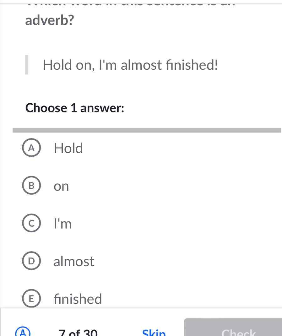 adverb?
Hold on, I'm almost finished!
Choose 1 answer:
A Hold
B On
C I'm
D almost
E finished
A Z of 30 Skin Check