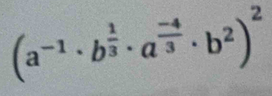 (a^(-1)· b^(frac 1)3· a^(frac -4)3· b^2)^2