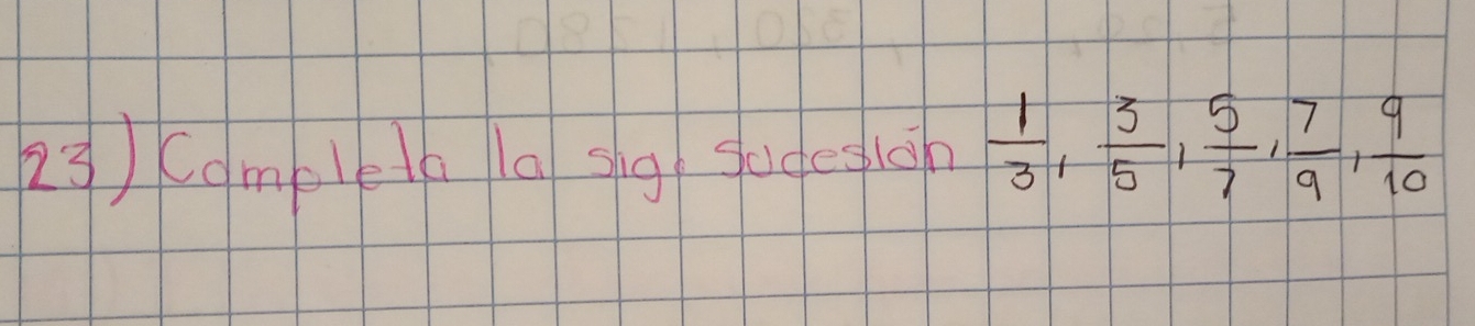 23 ) campleta la sig gedegigh  1/3 ,  3/5 ,  5/7 ,  7/9 ,  9/10 