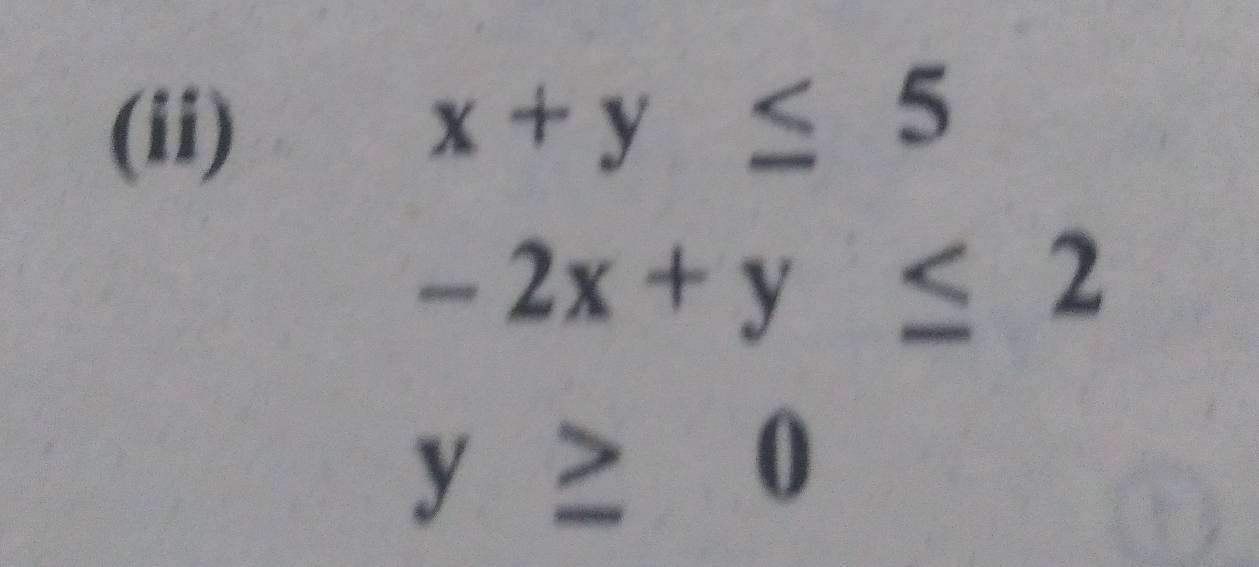 (ii)
x+y≤ 5
-2x+y≤ 2
y≥ 0