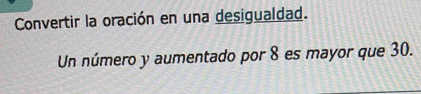 Convertir la oración en una desigualdad. 
Un número y aumentado por 8 es mayor que 30.