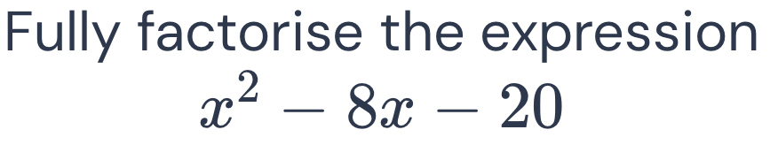 Fully factorise the expression
x^2-8x-20