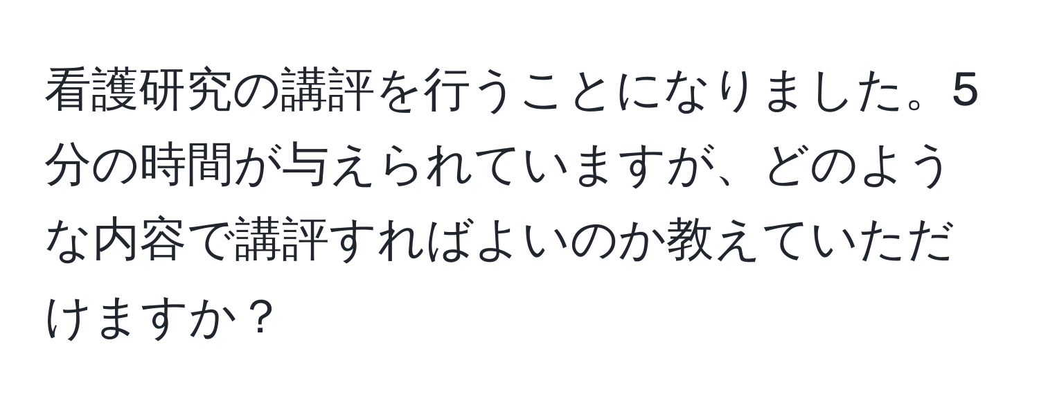 看護研究の講評を行うことになりました。5分の時間が与えられていますが、どのような内容で講評すればよいのか教えていただけますか？