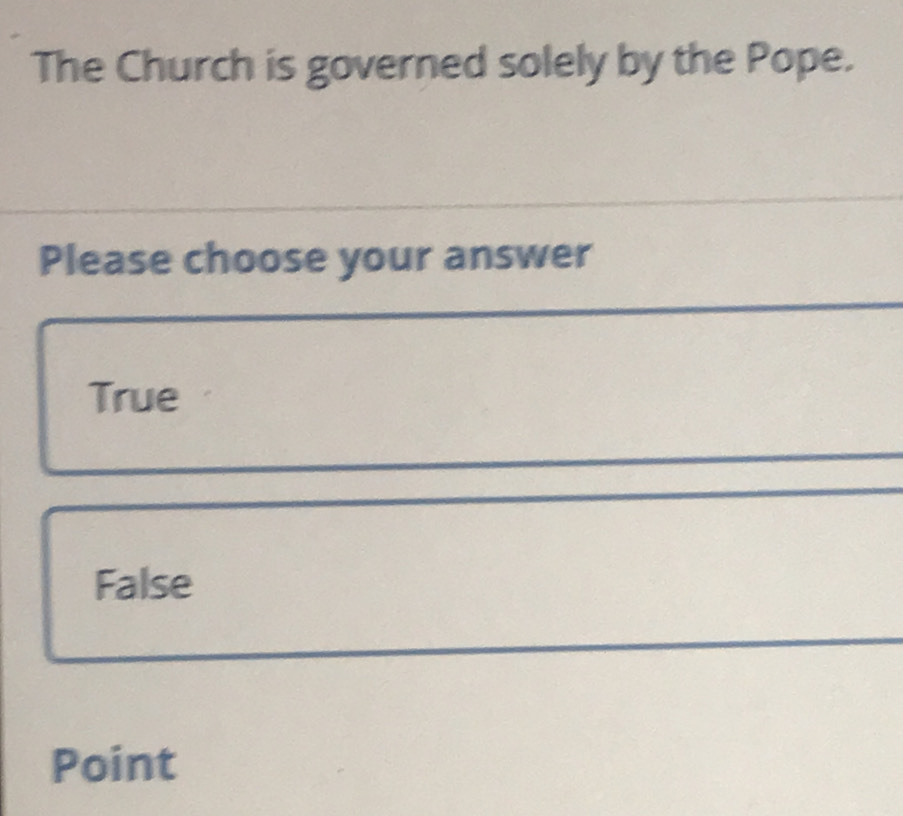 The Church is governed solely by the Pope.
Please choose your answer
True
False
Point