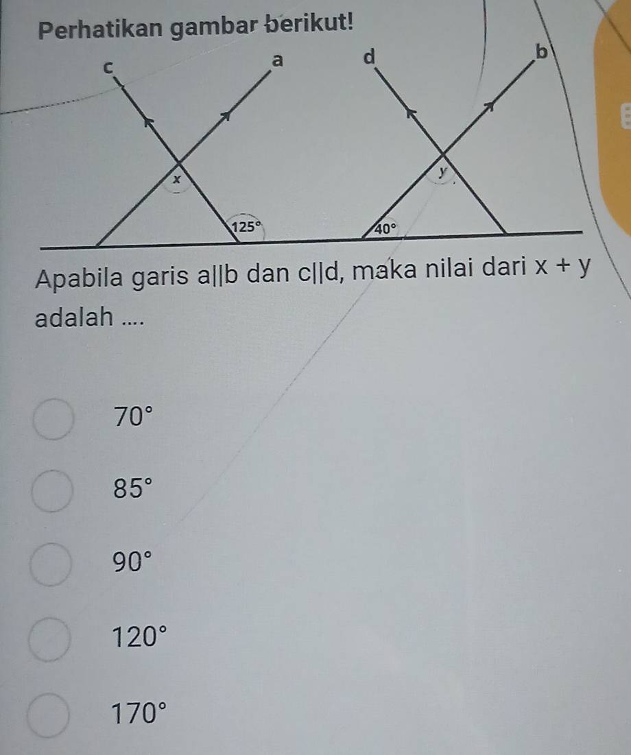 Apabila garis a||b dan c||d , maka nilai dari x+y
adalah ....
70°
85°
90°
120°
170°