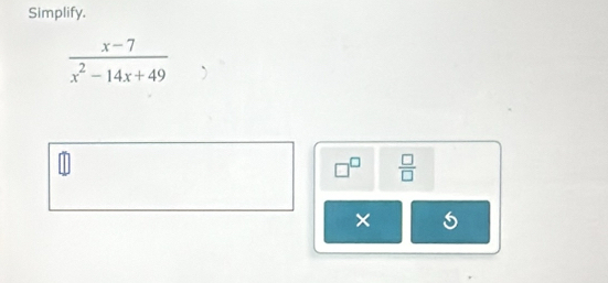 Simplify.
 (x-7)/x^2-14x+49 
□^(□)  □ /□  
×