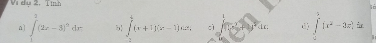 Vi dụ 2. Tính 
to 
1 
a) ∈tlimits _1^(2(2x-3)^2)dx : b) ∈tlimits _(-2)^4(x+1)(x-1)dx; c) (x^2+1)^2dx; d) ∈tlimits _0^(2(x^2)-3x)dx. 
3