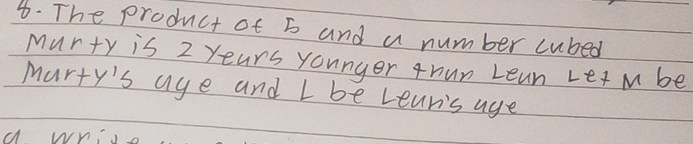 8- The product of b and a number cubed 
Murty is 2 years younger tnun Lean Letm be 
Marty's age and I be Leur's age