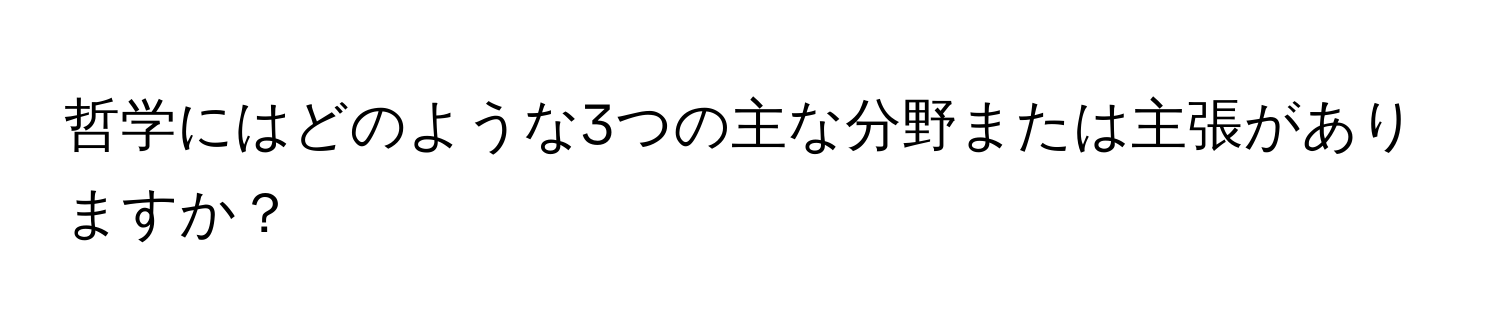 哲学にはどのような3つの主な分野または主張がありますか？