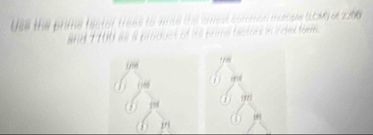 Use the phime feater trees to wrte the lowest common mumple 
and 7700 as a product of its prime factors in index form .