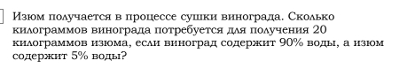 Изюом πолучается в процессе сушки винограда. Сколько 
килограммов винограда потребуется αдδяα πолучения 2О 
килограммов изюома, есаи виноград содержит 90% воды, а изюом 
содержит 5% воды?