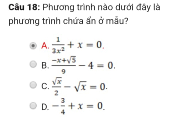 Phương trình nào dưới đây là
phương trình chứa ẩn ở mẫu?
A.  1/3x^2 +x=0.
B.  (-x+sqrt(5))/9 -4=0.
C.  sqrt(x)/2 -sqrt(x)=0.
D. - 3/4 +x=0.