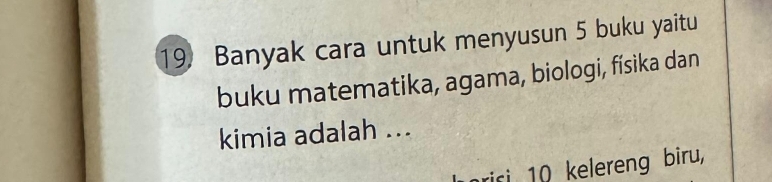 Banyak cara untuk menyusun 5 buku yaitu 
buku matematika, agama, biologi, físika dan 
kimia adalah ... 
nrisi 10 kelereng biru,