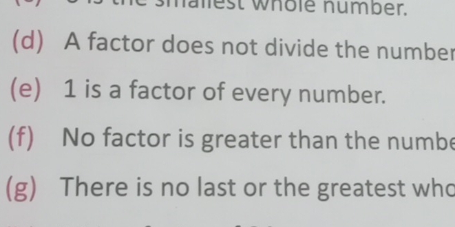 allest whole number.
(d) A factor does not divide the number
(e) 1 is a factor of every number.
(f) No factor is greater than the numbe
(g) There is no last or the greatest who