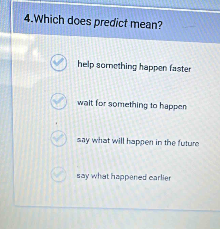 Which does predict mean?
help something happen faster
wait for something to happen
say what will happen in the future
say what happened earlier