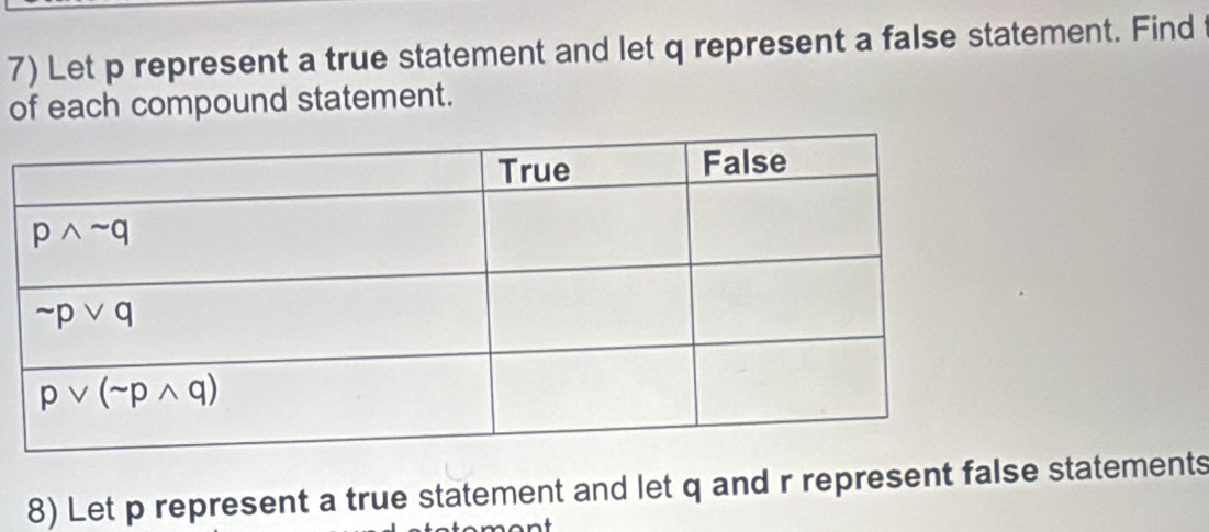 Let p represent a true statement and let q represent a false statement. Find
of each compound statement.
8) Let p represent a true statement and let q and r represent false statements