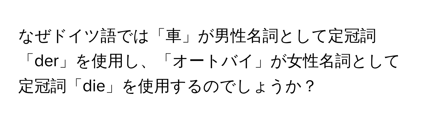 なぜドイツ語では「車」が男性名詞として定冠詞「der」を使用し、「オートバイ」が女性名詞として定冠詞「die」を使用するのでしょうか？