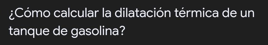 ¿Cómo calcular la dilatación térmica de un 
tanque de gasolina?