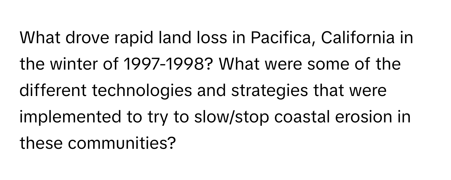 What drove rapid land loss in Pacifica, California in the winter of 1997-1998? What were some of the different technologies and strategies that were implemented to try to slow/stop coastal erosion in these communities?