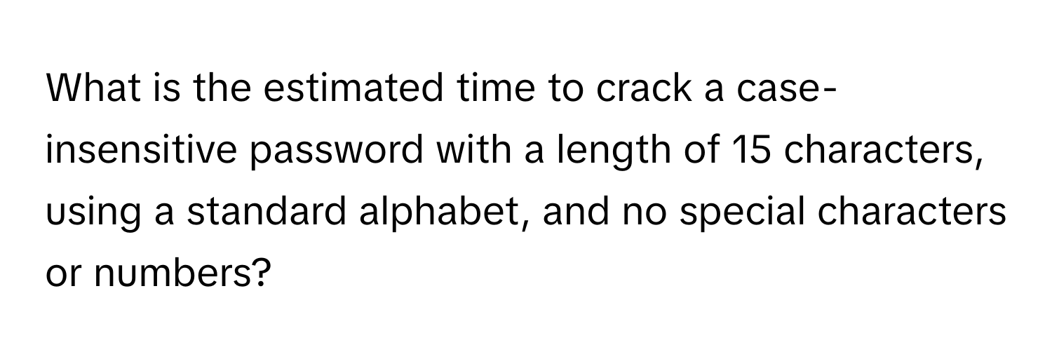 What is the estimated time to crack a case-insensitive password with a length of 15 characters, using a standard alphabet, and no special characters or numbers?