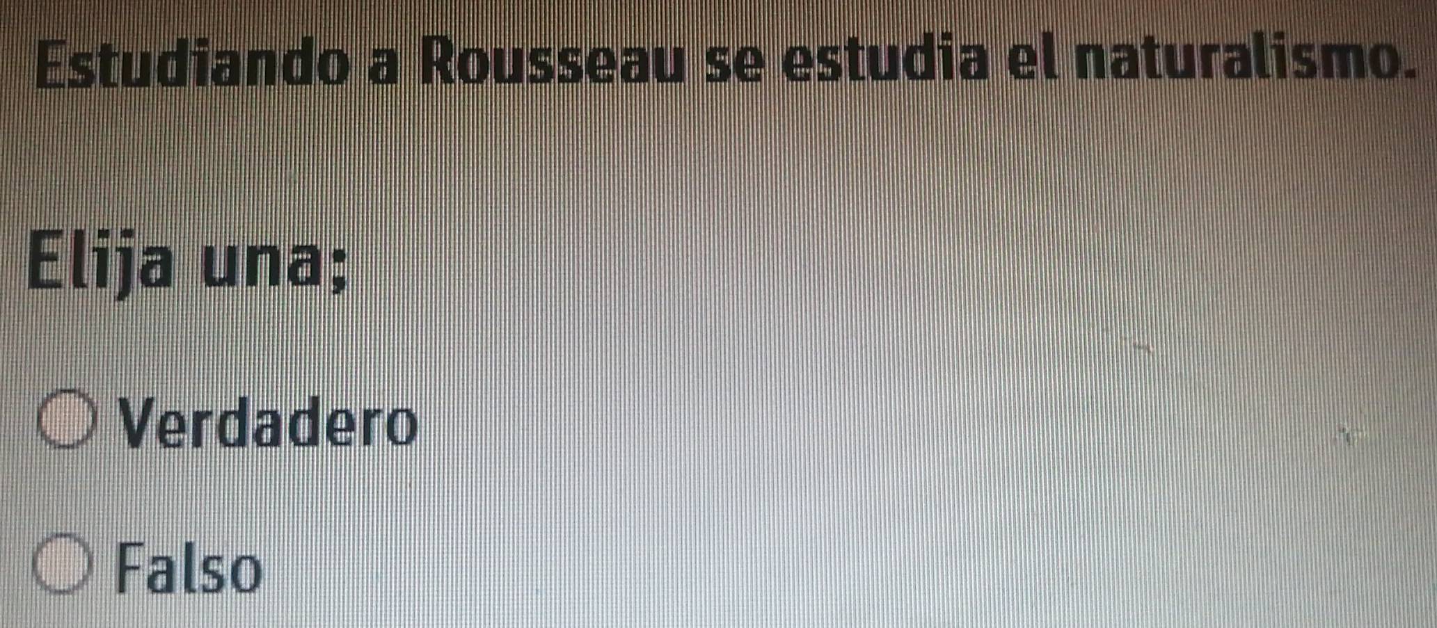 Estudiando a Rousseau se estudia el naturalismo.
Elija una;
Verdadero
Falso