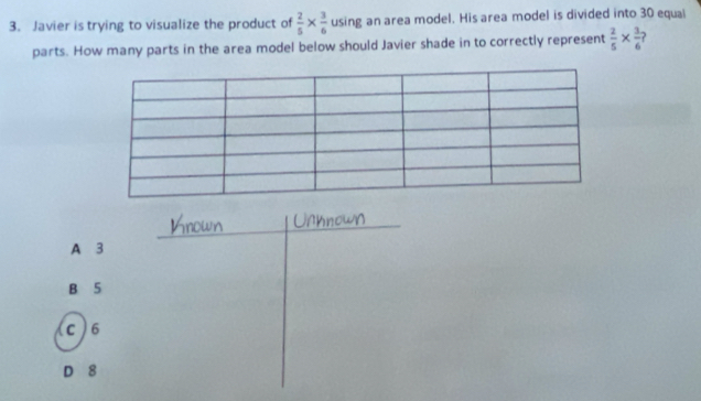 Javier is trying to visualize the product of  2/5 *  3/6  using an area model. His area model is divided into 30 equai
parts. How many parts in the area model below should Javier shade in to correctly represent  2/5 *  3/6 
A 3
B 5
c ) 6
D 8