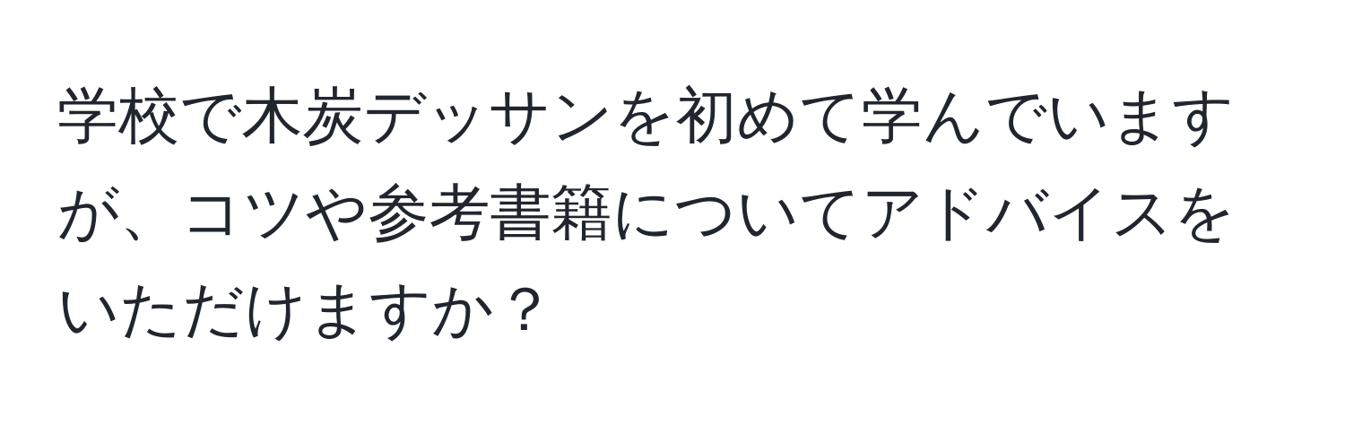 学校で木炭デッサンを初めて学んでいますが、コツや参考書籍についてアドバイスをいただけますか？