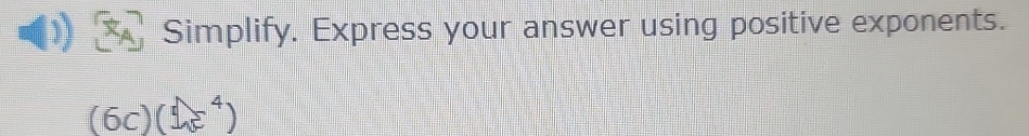 x_A Simplify. Express your answer using positive exponents.
(6c)(□ ,^(varepsilon)^4)