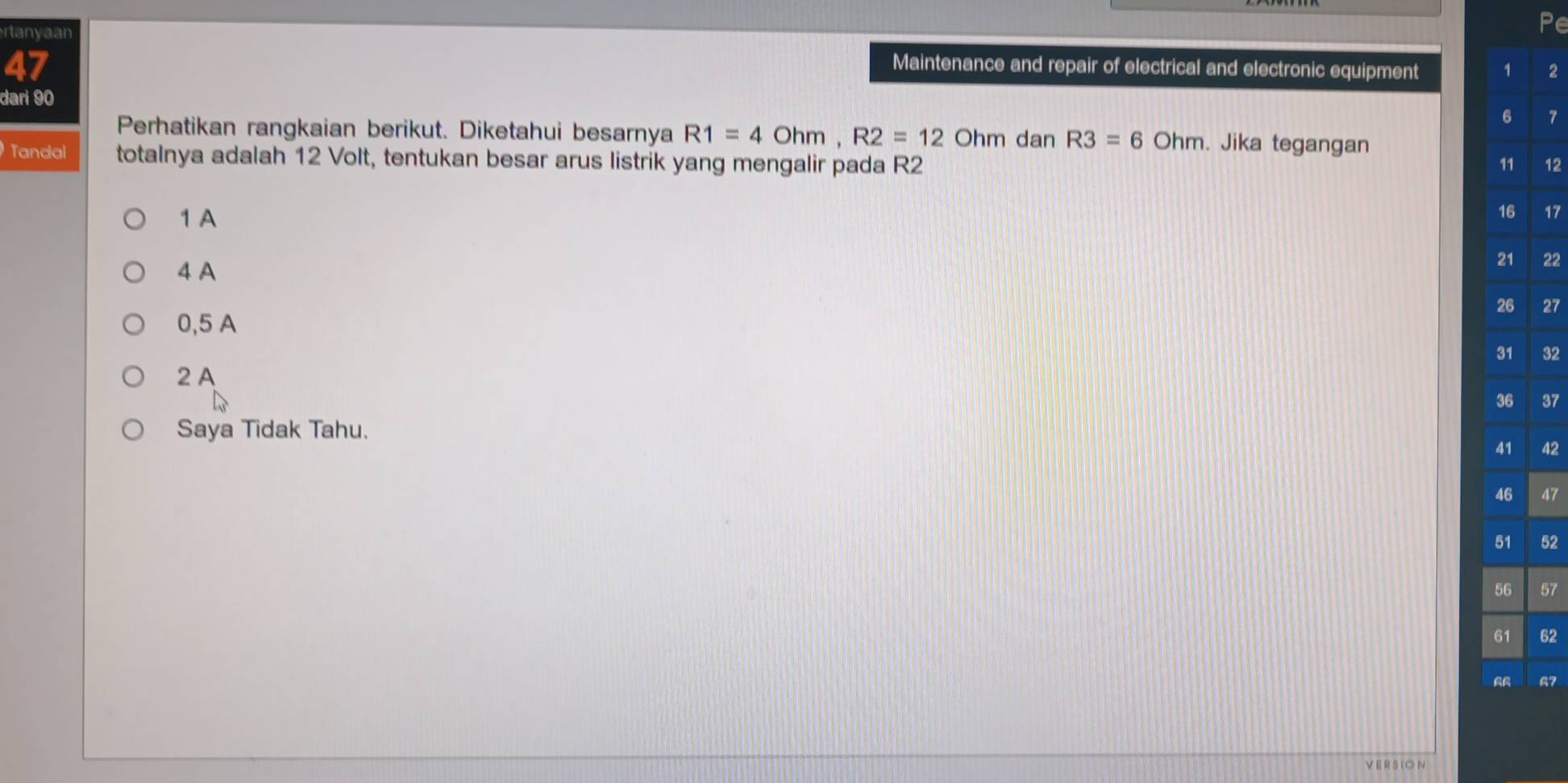 rtanyaan
47
Maintenance and repair of electrical and electronic equipment 2
dari 90
6 7
Perhatikan rangkaian berikut. Diketahui besarnya R1=4Ohm, R2=12Ohm dan R3=6Ohm. Jika tegangan
Tandal totalnya adalah 12 Volt, tentukan besar arus listrik yang mengalir pada R2 11 12
1 A
16 17
4 A
21 22
26 27
0,5 A
31 32
2 A
37
Saya Tidak Tahu.
41 42
46 47
51 52
56 57
61 62
a7
V ERSI ON