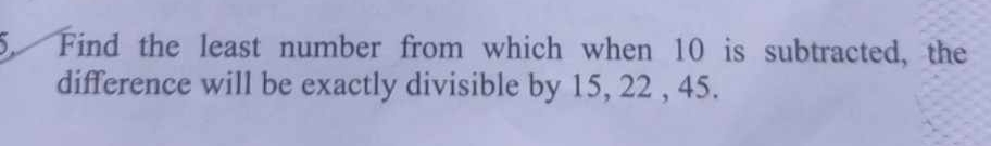 Find the least number from which when 10 is subtracted, the 
difference will be exactly divisible by 15, 22 , 45.