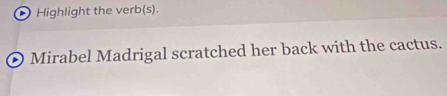 ) Highlight the verb(s). 
Mirabel Madrigal scratched her back with the cactus.