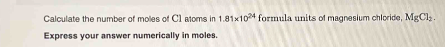 Calculate the number of moles of C1 atoms in 1.81* 10^(24) formula units of magnesium chloride, MgCl_2. 
Express your answer numerically in moles.