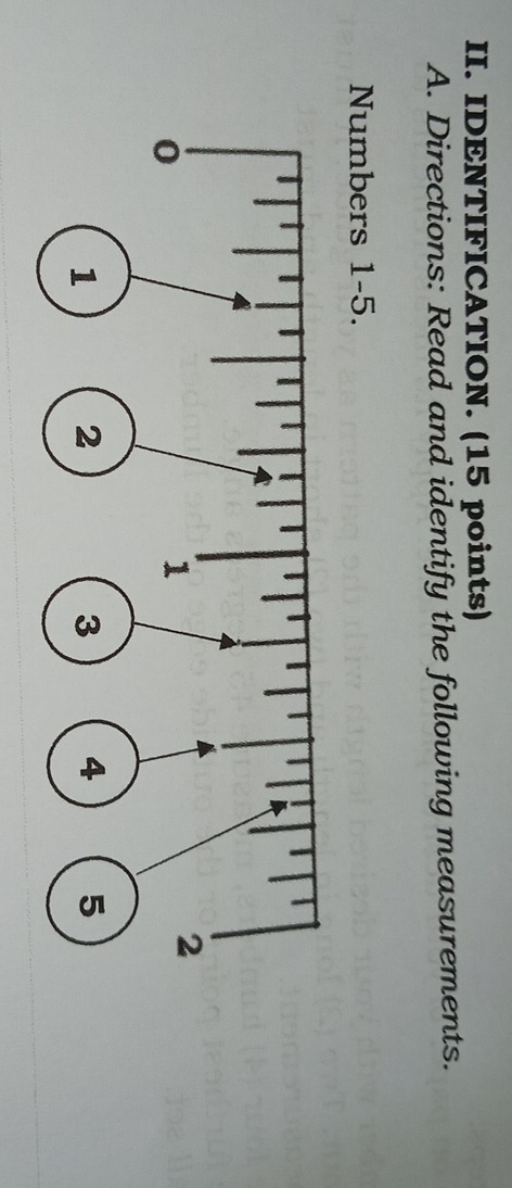 IDENTIFICATION. (15 points) 
A. Directions: Read and identify the following measurements. 
Numbers 1-5.