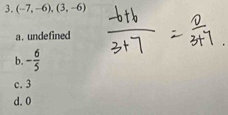 (-7,-6), (3,-6)
a. undefined
b. - 6/5 
c. 3
d. 0