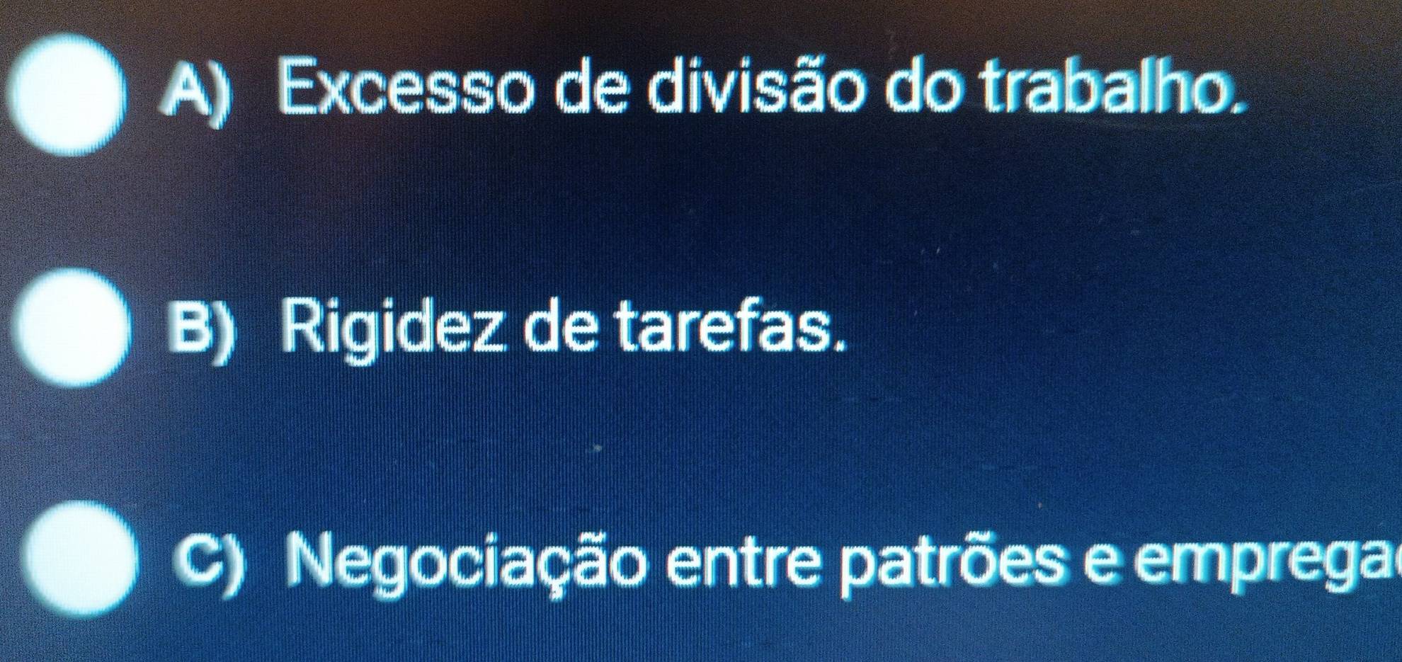 A) Excesso de divisão do trabalho.
B) Rigidez de tarefas.
C) Negociação entre patrões e empregal