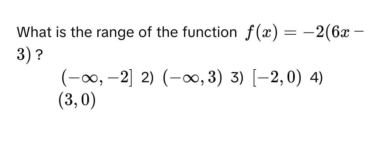 What is the range of the function $f(x) = -2(6x - 3)$?

1) $(-∞, -2]$ 2) $(-∞, 3)$ 3) $[-2, 0)$ 4) $(3, 0)$