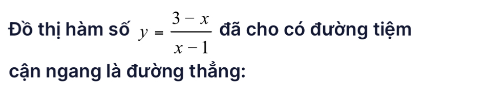 Đồ thị hàm số y= (3-x)/x-1  đã cho có đường tiệm 
cận ngang là đường thẳng: