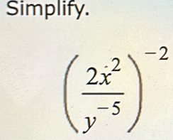 Simplify.
( 2x^2/y^(-5) )^-2