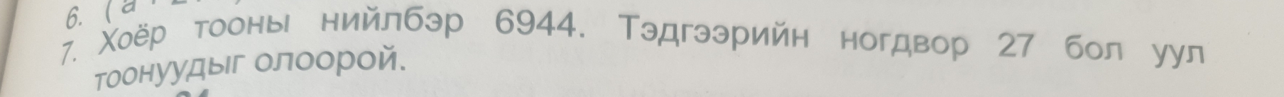 ( a 
7. Χоёр тоонь нийлбэр 6944. Тэдгээрийн ногдвор 27 бол уул 
тоонуудыг олоорой.