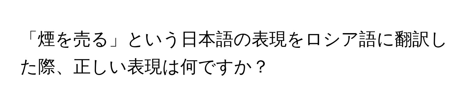 「煙を売る」という日本語の表現をロシア語に翻訳した際、正しい表現は何ですか？