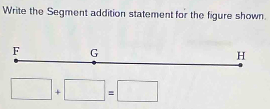 Write the Segment addition statement for the figure shown.
F
G
H
□ +□ =□