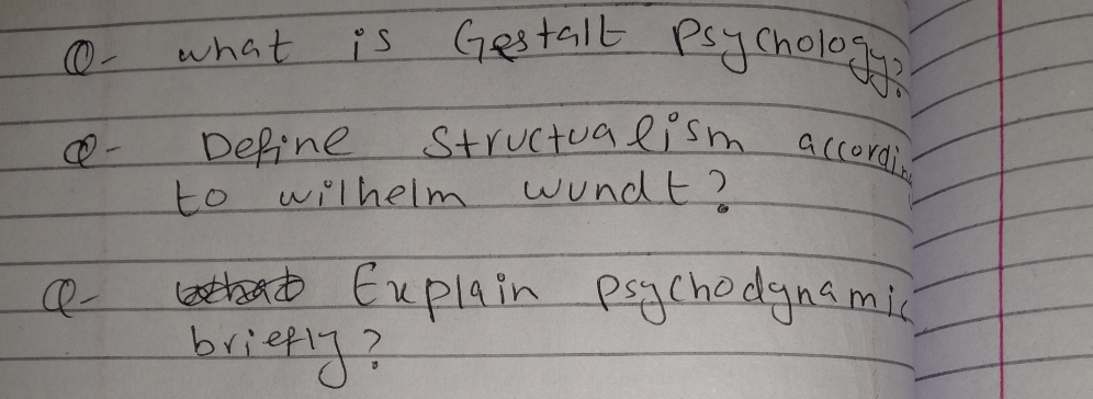 ①- what is Gestall Psychology? 
- Define Structualism accordi 
to wilherm wondt? 
c- 
Euplain psgchodgnamic 
briefly?